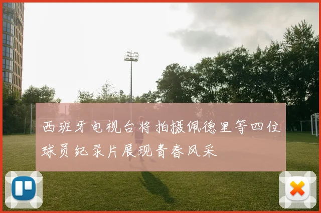 西班牙电视台将拍摄佩德里等四位球员纪录片展现青春风采