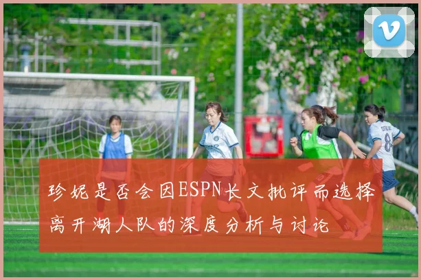 珍妮是否会因ESPN长文批评而选择离开湖人队的深度分析与讨论