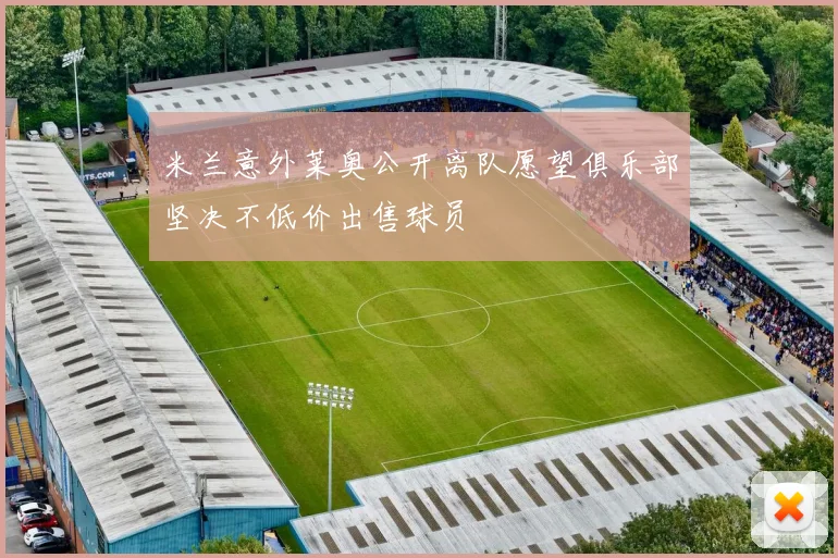 米兰意外莱奥公开离队愿望俱乐部坚决不低价出售球员