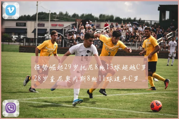 强势崛起29岁托尼8轮13球超越C罗28岁奎尼奥内斯8轮11球追平C罗