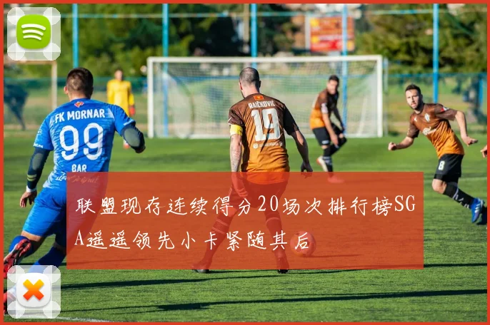 联盟现存连续得分20场次排行榜SGA遥遥领先小卡紧随其后