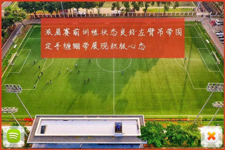 浓眉赛前训练状态良好左臂吊带固定手缠绷带展现积极心态